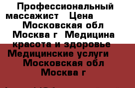 Профессиональный массажист › Цена ­ 1 500 - Московская обл., Москва г. Медицина, красота и здоровье » Медицинские услуги   . Московская обл.,Москва г.